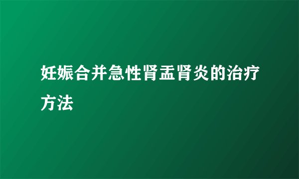 妊娠合并急性肾盂肾炎的治疗方法