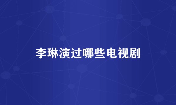 李琳演过哪些电视剧