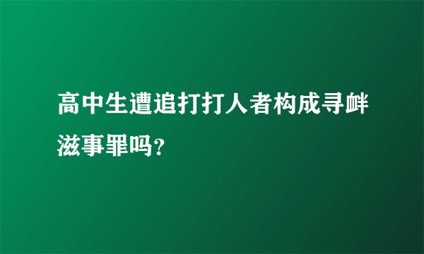 高中生遭追打打人者构成寻衅滋事罪吗？