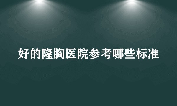 好的隆胸医院参考哪些标准