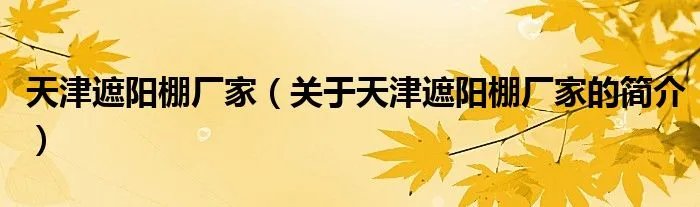 天津遮阳棚厂家（关于天津遮阳棚厂家的简介）