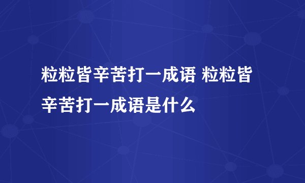 粒粒皆辛苦打一成语 粒粒皆辛苦打一成语是什么