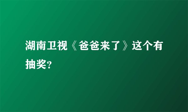 湖南卫视《爸爸来了》这个有抽奖？