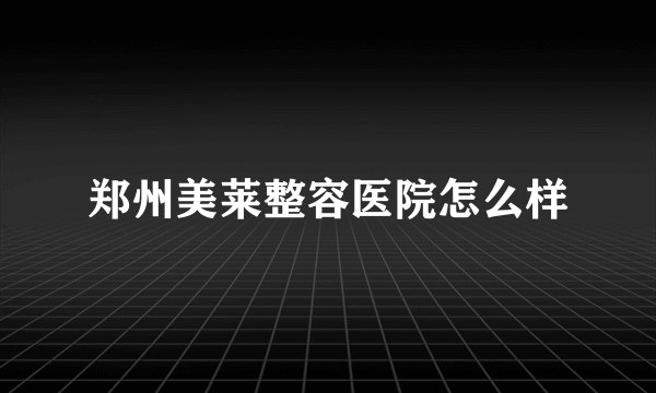 郑州美莱整容医院怎么样