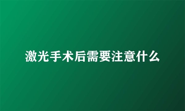 激光手术后需要注意什么