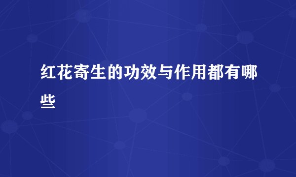 红花寄生的功效与作用都有哪些
