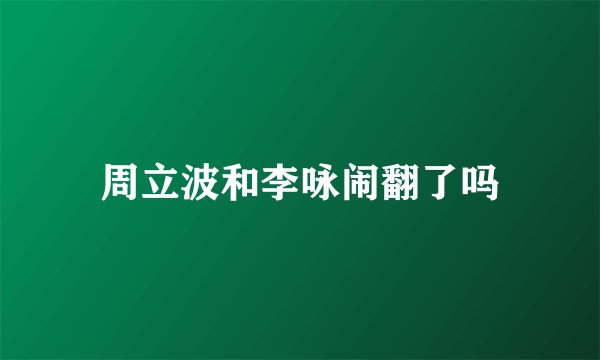 周立波和李咏闹翻了吗