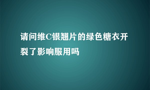 请问维C银翘片的绿色糖衣开裂了影响服用吗