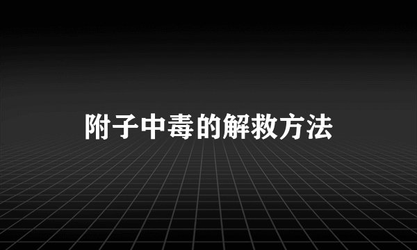 附子中毒的解救方法