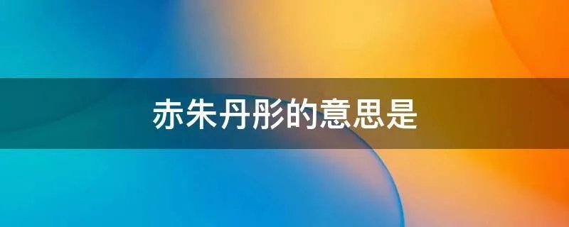 赤朱丹彤的意思是