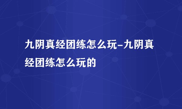 九阴真经团练怎么玩-九阴真经团练怎么玩的