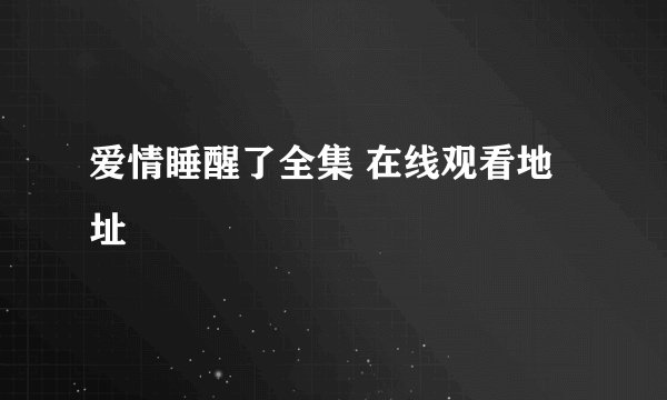 爱情睡醒了全集 在线观看地址