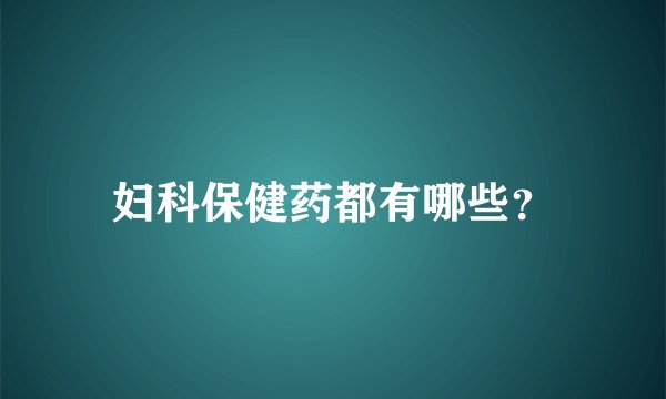 妇科保健药都有哪些？