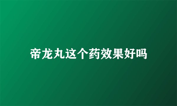 帝龙丸这个药效果好吗