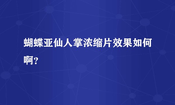 蝴蝶亚仙人掌浓缩片效果如何啊？