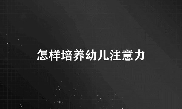 怎样培养幼儿注意力