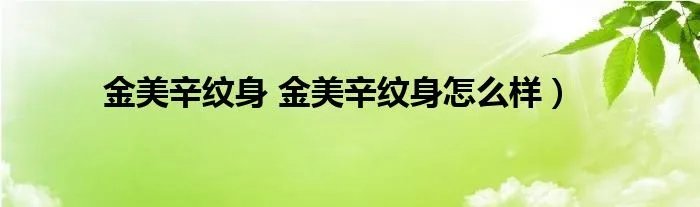 金美辛纹身 金美辛纹身怎么样)