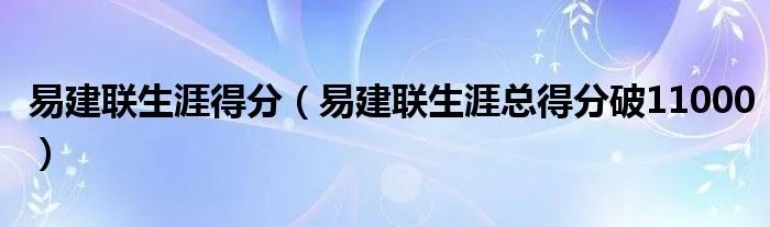 易建联生涯得分（易建联生涯总得分破11000）