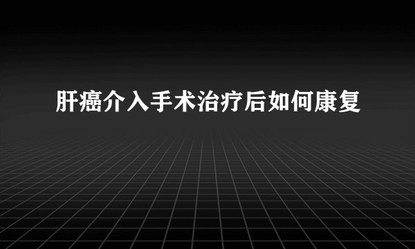 肝癌介入手术治疗后如何康复