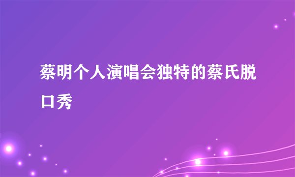 蔡明个人演唱会独特的蔡氏脱口秀