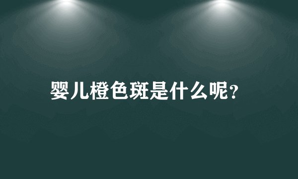 婴儿橙色斑是什么呢？