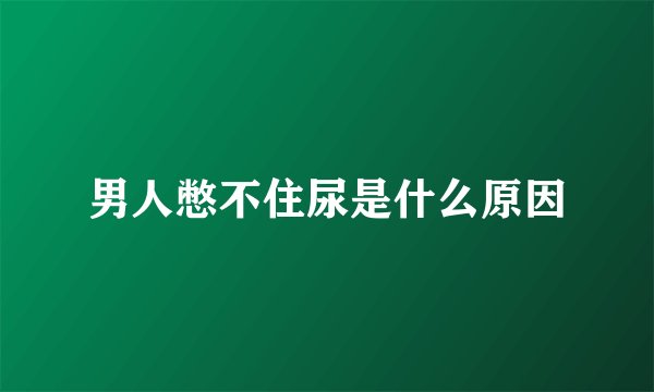 男人憋不住尿是什么原因