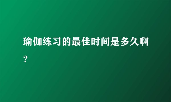 瑜伽练习的最佳时间是多久啊？