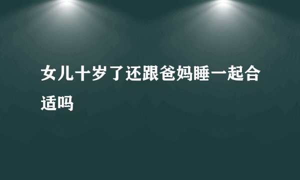 女儿十岁了还跟爸妈睡一起合适吗