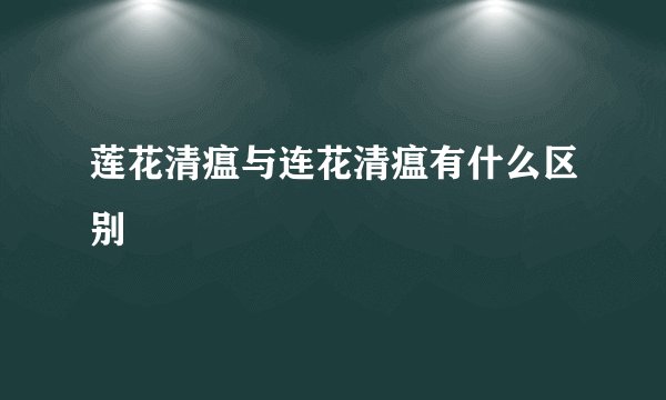 莲花清瘟与连花清瘟有什么区别
