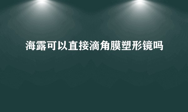 海露可以直接滴角膜塑形镜吗