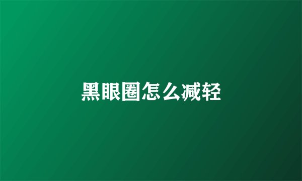 黑眼圈怎么减轻