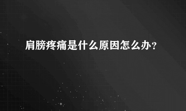 肩膀疼痛是什么原因怎么办？