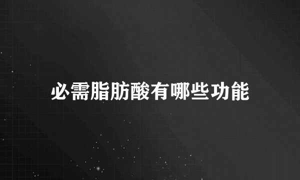 必需脂肪酸有哪些功能