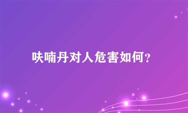 呋喃丹对人危害如何？
