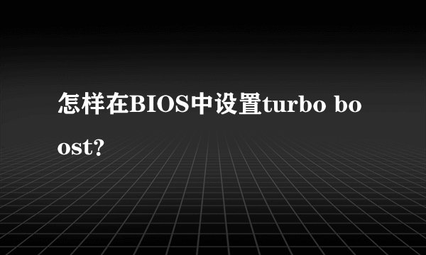 怎样在BIOS中设置turbo boost?