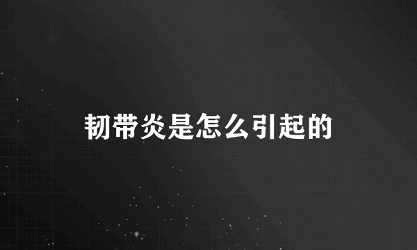 韧带炎是怎么引起的