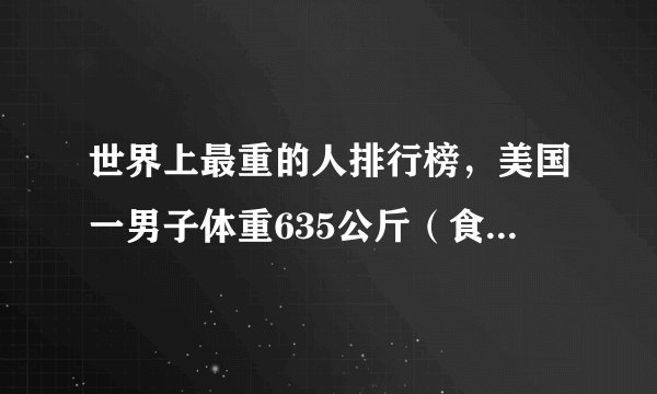 世界上最重的人排行榜，美国一男子体重635公斤（食量惊人）