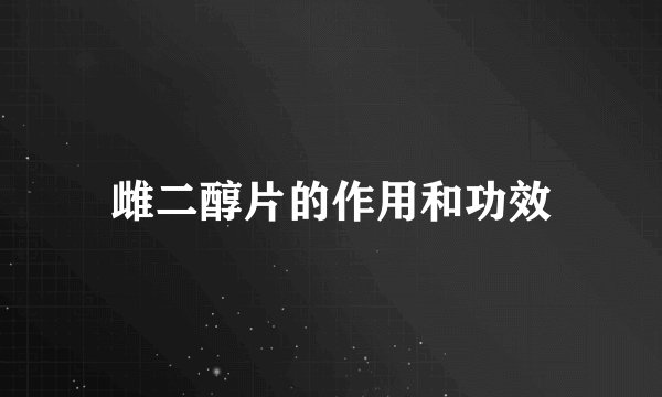 雌二醇片的作用和功效