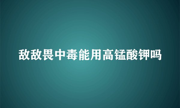 敌敌畏中毒能用高锰酸钾吗
