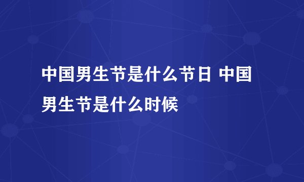 中国男生节是什么节日 中国男生节是什么时候