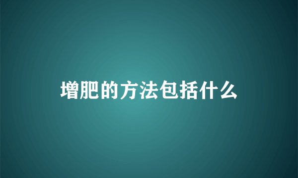 增肥的方法包括什么