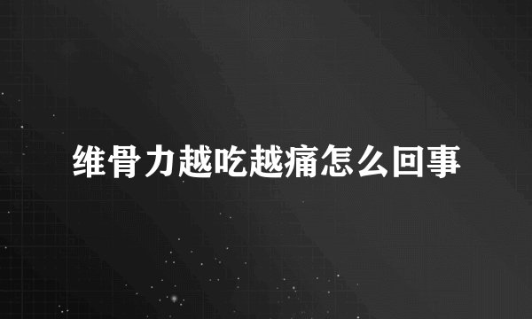 维骨力越吃越痛怎么回事