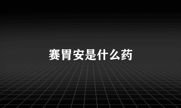 赛胃安是什么药