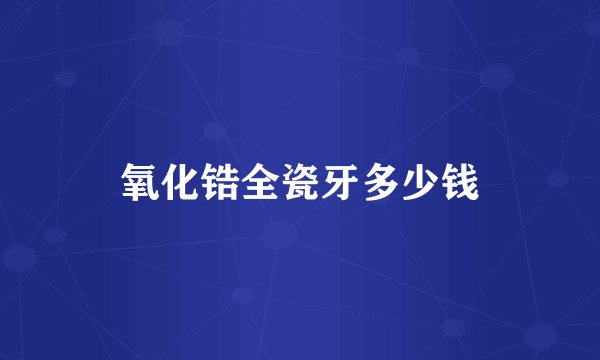 氧化锆全瓷牙多少钱