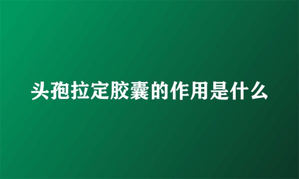头孢拉定胶囊的作用是什么