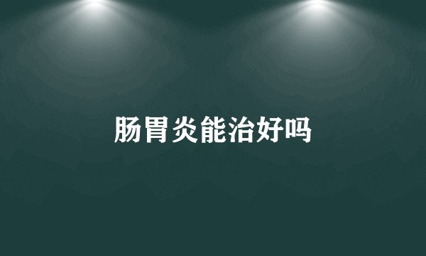 肠胃炎能治好吗