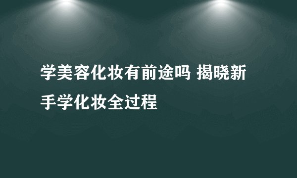 学美容化妆有前途吗 揭晓新手学化妆全过程