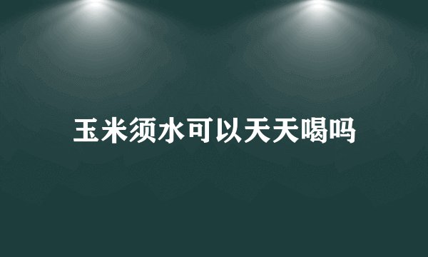 玉米须水可以天天喝吗