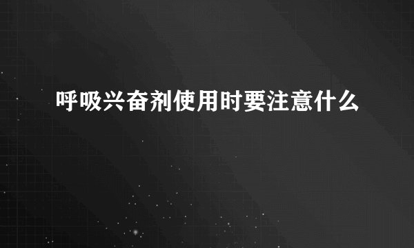 呼吸兴奋剂使用时要注意什么