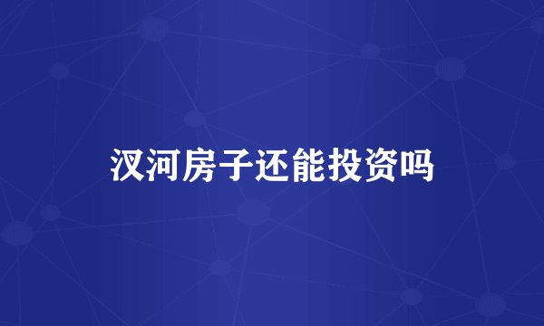 汊河房子还能投资吗